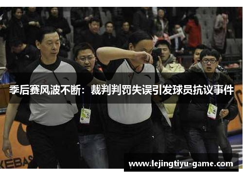 季后赛风波不断：裁判判罚失误引发球员抗议事件
