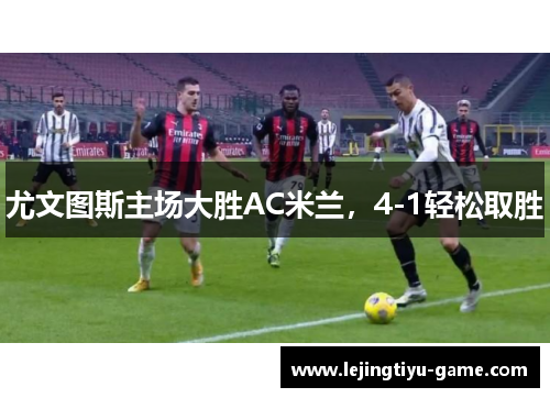 尤文图斯主场大胜AC米兰，4-1轻松取胜
