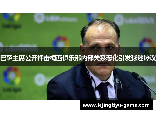 巴萨主席公开抨击梅西俱乐部内部关系恶化引发球迷热议