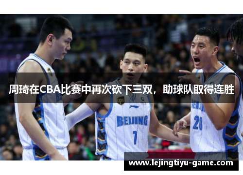周琦在CBA比赛中再次砍下三双，助球队取得连胜