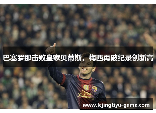 巴塞罗那击败皇家贝蒂斯，梅西再破纪录创新高