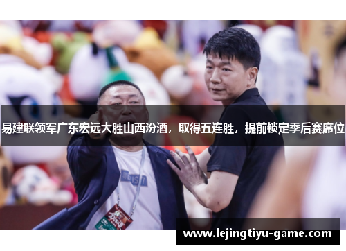 易建联领军广东宏远大胜山西汾酒，取得五连胜，提前锁定季后赛席位