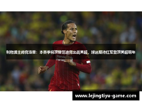 利物浦主帅克洛普：本赛季将顶替范迪克出战英超，球迷期待红军登顶英超明年