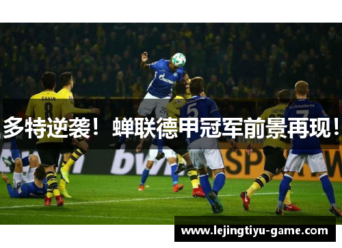 多特逆袭！蝉联德甲冠军前景再现！