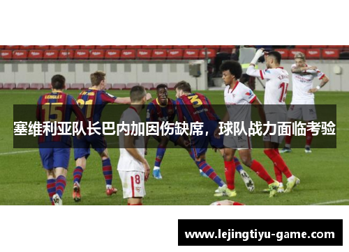 塞维利亚队长巴内加因伤缺席，球队战力面临考验
