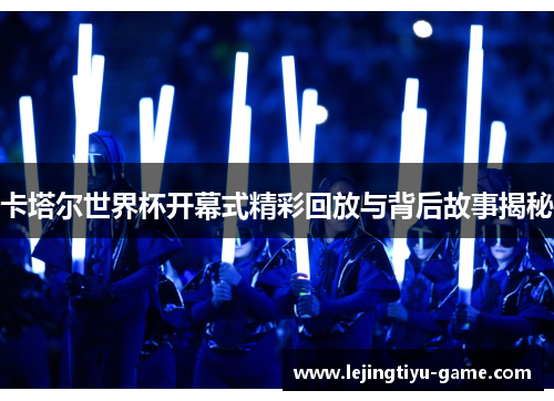 卡塔尔世界杯开幕式精彩回放与背后故事揭秘