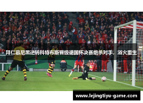 拜仁慕尼黑逆转科特布斯晋级德国杯决赛绝杀对手，浴火重生