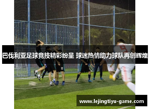 巴伐利亚足球竞技精彩纷呈 球迷热情助力球队再创辉煌