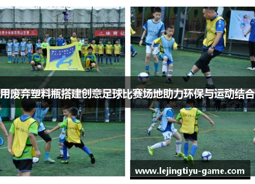 用废弃塑料瓶搭建创意足球比赛场地助力环保与运动结合