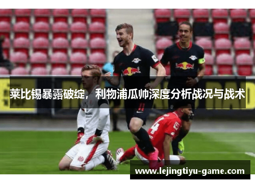 莱比锡暴露破绽，利物浦瓜帅深度分析战况与战术