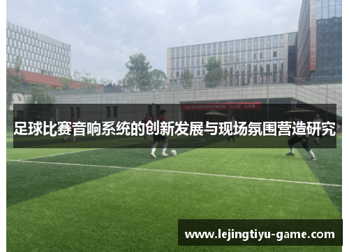 足球比赛音响系统的创新发展与现场氛围营造研究
