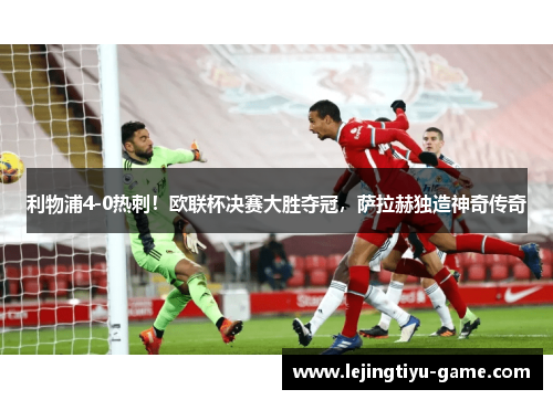 利物浦4-0热刺！欧联杯决赛大胜夺冠，萨拉赫独造神奇传奇
