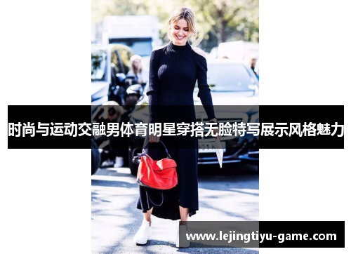 时尚与运动交融男体育明星穿搭无脸特写展示风格魅力