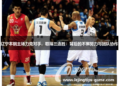 辽宁本钢主场力克对手，取得三连胜：背后的不懈努力与团队协作