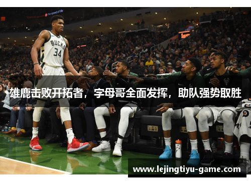 雄鹿击败开拓者，字母哥全面发挥，助队强势取胜