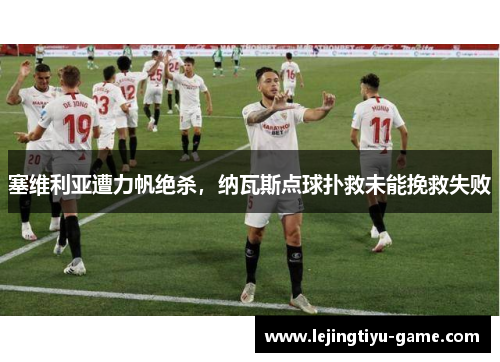 塞维利亚遭力帆绝杀，纳瓦斯点球扑救未能挽救失败