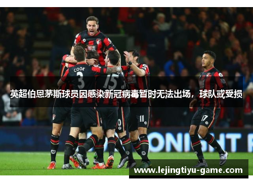 英超伯恩茅斯球员因感染新冠病毒暂时无法出场，球队或受损