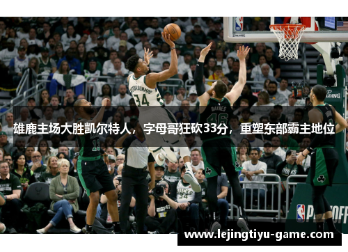 雄鹿主场大胜凯尔特人，字母哥狂砍33分，重塑东部霸主地位